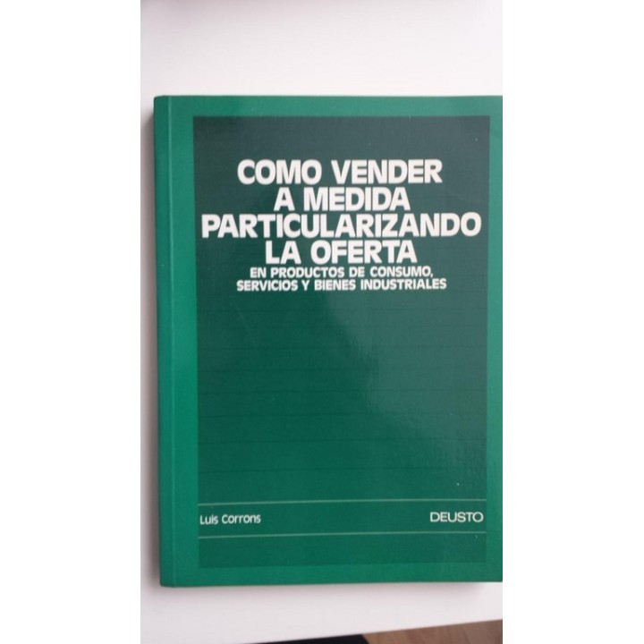 Cómo Vender a Medida Particularizando la Oferta. En Productos de Consumo. Servicios y Bienes Industriales.